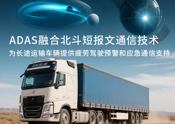 车载通信新方案！北斗短报文通信技术与ADAS（高级驾驶辅助系统）与结合，为长途运输车辆提供疲劳驾驶预警和应急通信支持